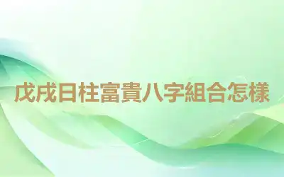 戊戌日柱富貴八字組合怎樣