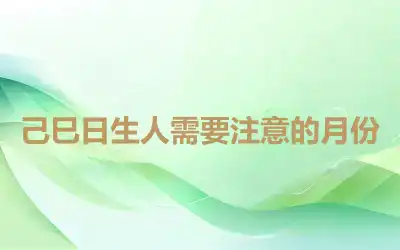 己巳日生人需要注意的月份