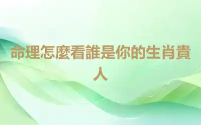 命理怎麼看誰是你的生肖貴人
