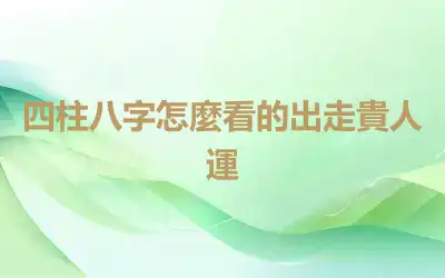 四柱八字怎麼看的出走貴人運