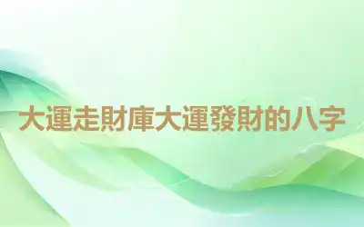 大運走財庫大運發財的八字