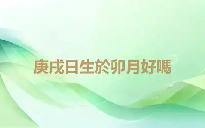 庚戌日生於卯月好嗎