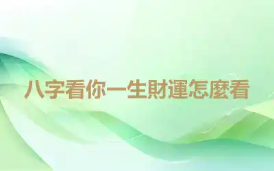 八字看你一生財運怎麼看
