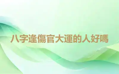 八字逢傷官大運的人好嗎