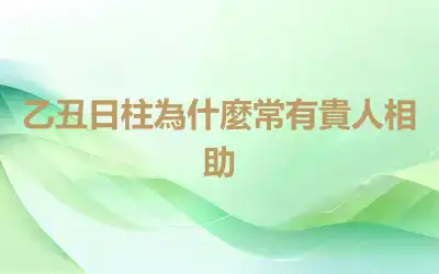 乙丑日柱為什麼常有貴人相助