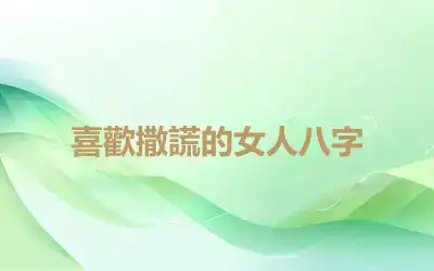 喜歡撒謊的女人八字