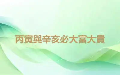 丙寅與辛亥必大富大貴