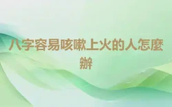 八字容易咳嗽上火的人怎麼辦