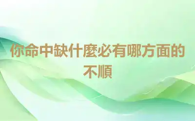 你命中缺什麼必有哪方面的不順