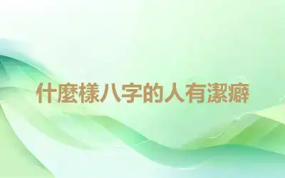 什麼樣八字的人有潔癖