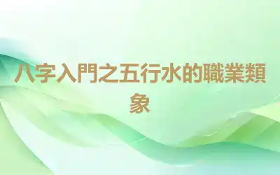 八字入門之五行水的職業類象
