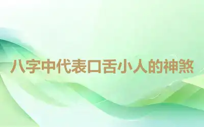 八字中代表口舌小人的神煞