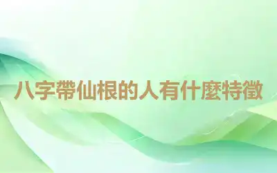 八字帶仙根的人有什麼特徵