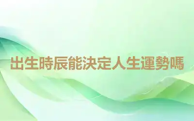 出生時辰能決定人生運勢嗎