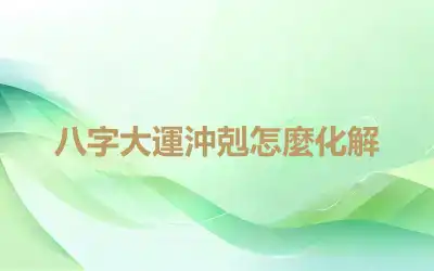 八字大運沖剋怎麼化解