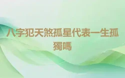 八字犯天煞孤星代表一生孤獨嗎