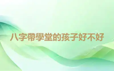 八字帶學堂的孩子好不好
