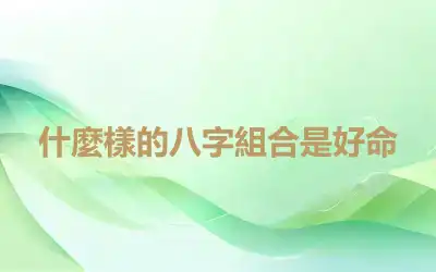 什麼樣的八字組合是好命