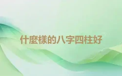 什麼樣的八字四柱好