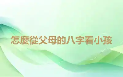 怎麼從父母的八字看小孩