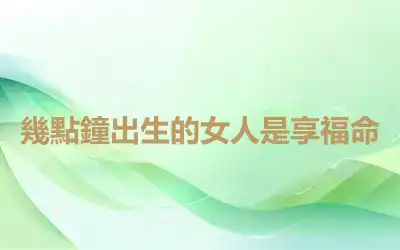 幾點鐘出生的女人是享福命