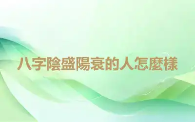 八字陰盛陽衰的人怎麼樣
