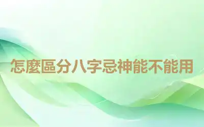 怎麼區分八字忌神能不能用