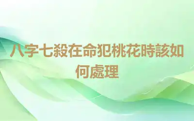 八字七殺在命犯桃花時該如何處理