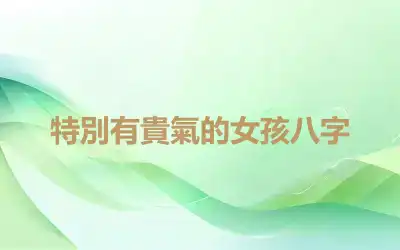特別有貴氣的女孩八字