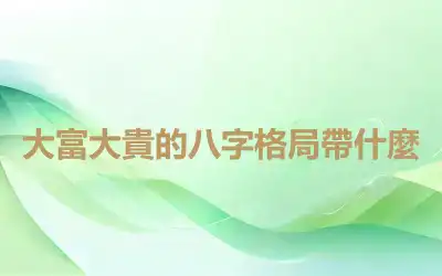 大富大貴的八字格局帶什麼