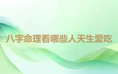 八字命理看哪些人天生愛吃