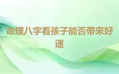 命理八字看孩子能否帶來好運