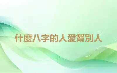 什麼八字的人愛幫別人