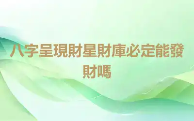 八字呈現財星財庫必定能發財嗎