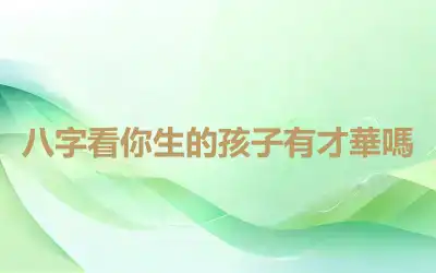 八字看你生的孩子有才華嗎