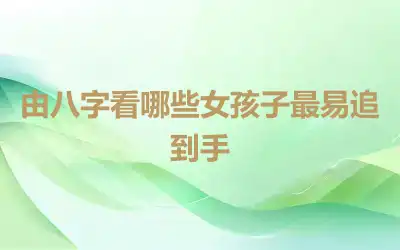 由八字看哪些女孩子最易追到手