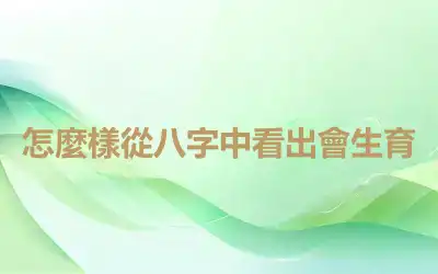 怎麼樣從八字中看出會生育