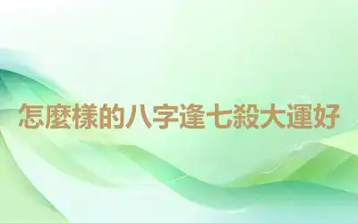 怎麼樣的八字逢七殺大運好