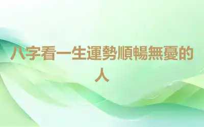 八字看一生運勢順暢無憂的人