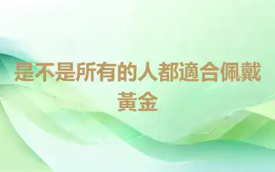 是不是所有的人都適合佩戴黃金