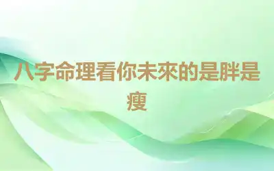 八字命理看你未來的是胖是瘦