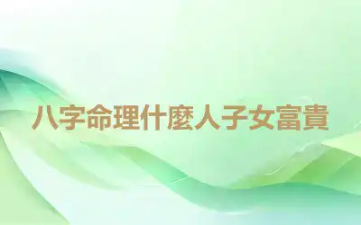 八字命理什麼人子女富貴