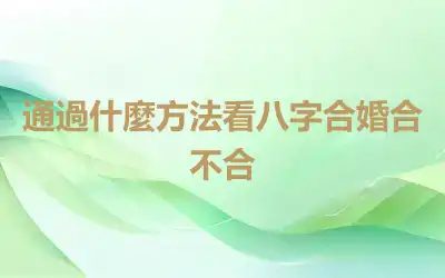 通過什麼方法看八字合婚合不合