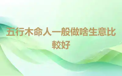 五行木命人一般做啥生意比較好