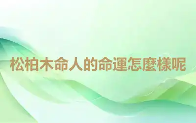 松柏木命人的命運怎麼樣呢