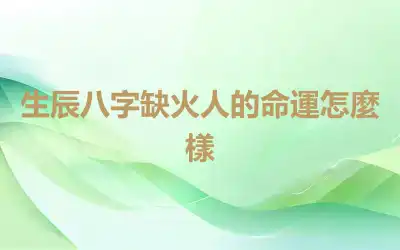 生辰八字缺火人的命運怎麼樣