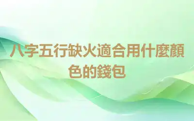 八字五行缺火適合用什麼顏色的錢包