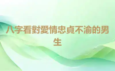 八字看對愛情忠貞不渝的男生