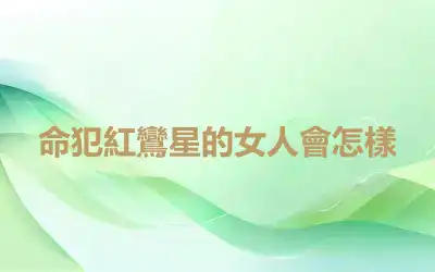命犯紅鸞星的女人會怎樣