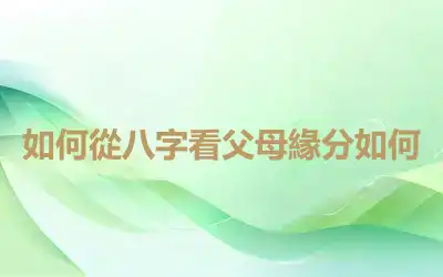 如何從八字看父母緣分如何